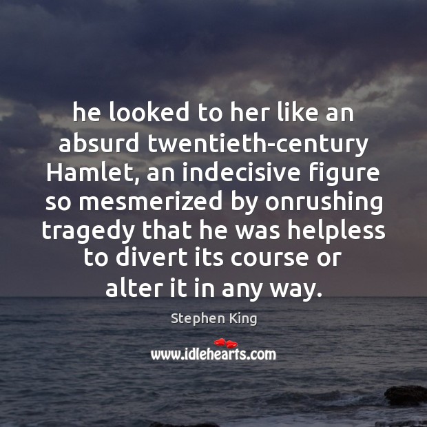 He looked to her like an absurd twentieth-century Hamlet, an indecisive figure Stephen King Picture Quote