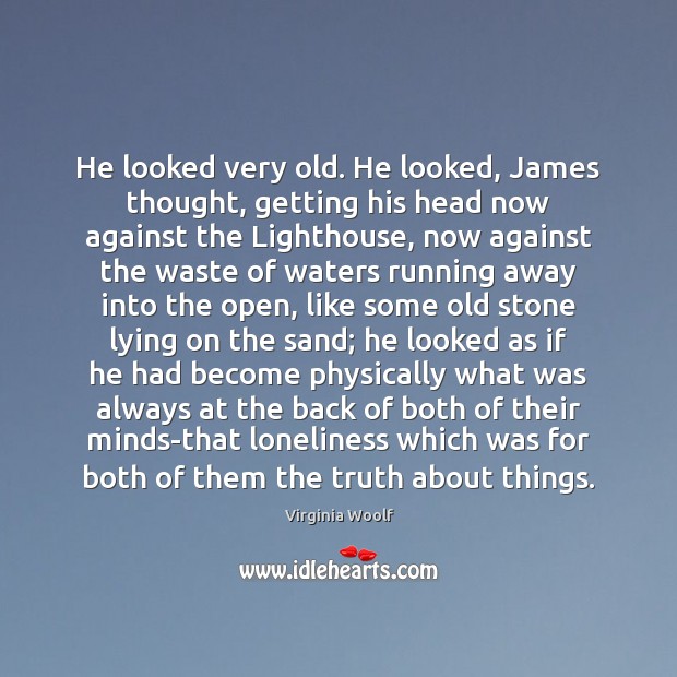 He looked very old. He looked, James thought, getting his head now Virginia Woolf Picture Quote