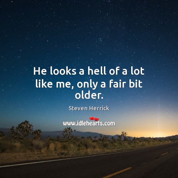 He looks a hell of a lot like me, only a fair bit older. Steven Herrick Picture Quote