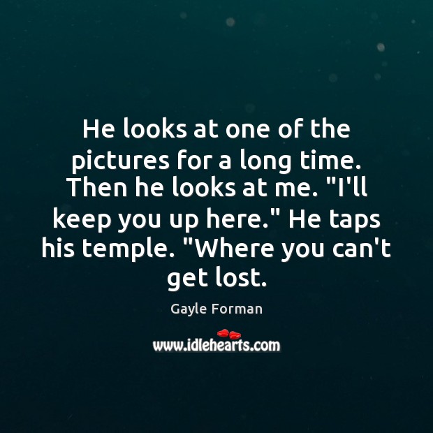 He looks at one of the pictures for a long time. Then Gayle Forman Picture Quote