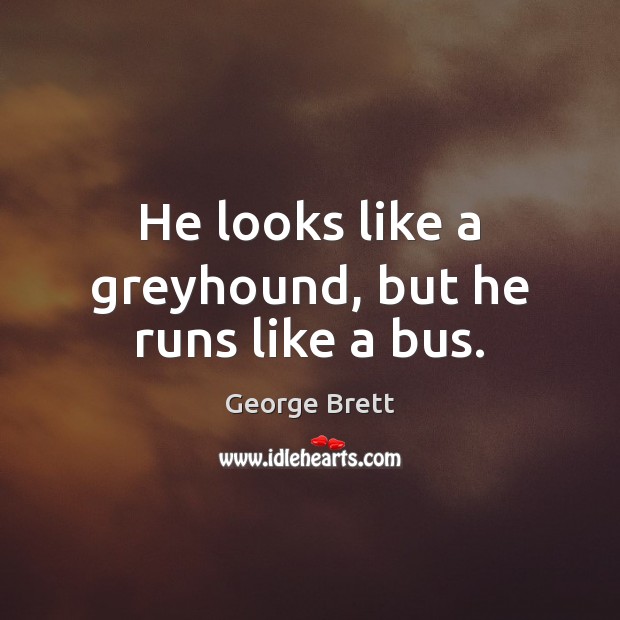 He looks like a greyhound, but he runs like a bus. George Brett Picture Quote