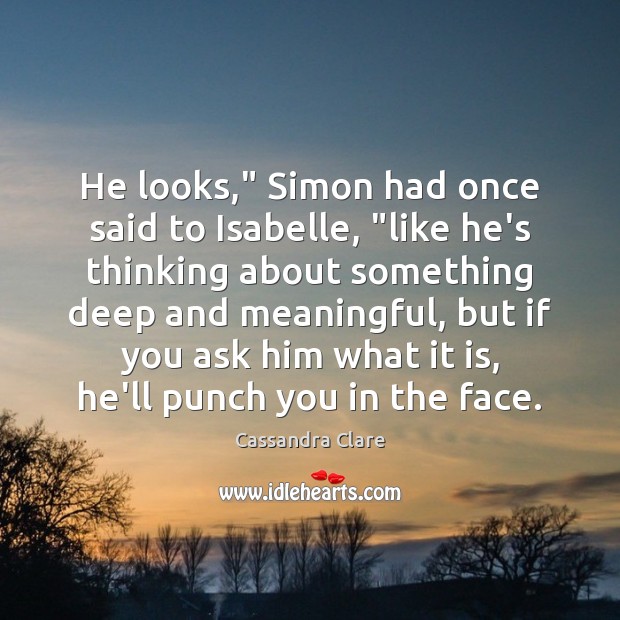 He looks,” Simon had once said to Isabelle, “like he’s thinking about Cassandra Clare Picture Quote