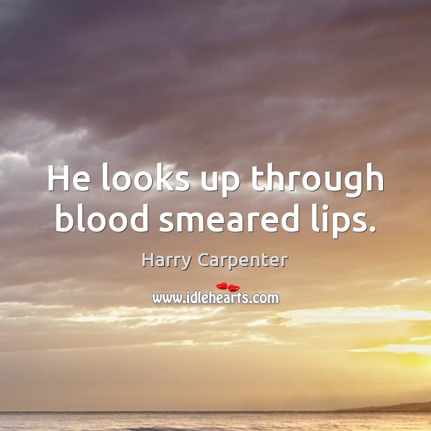He looks up through blood smeared lips. Harry Carpenter Picture Quote