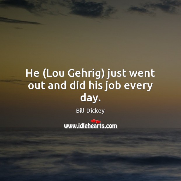 He (Lou Gehrig) just went out and did his job every day. Image
