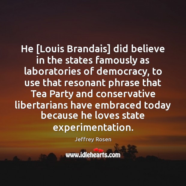 He [Louis Brandais] did believe in the states famously as laboratories of Jeffrey Rosen Picture Quote