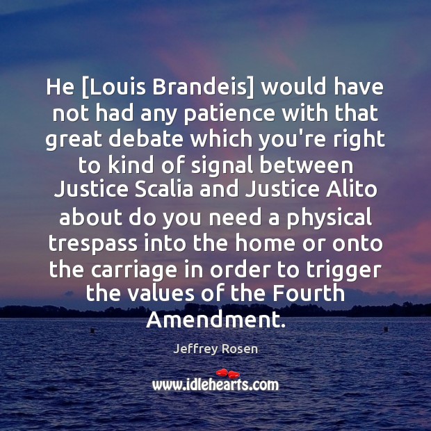 He [Louis Brandeis] would have not had any patience with that great Jeffrey Rosen Picture Quote