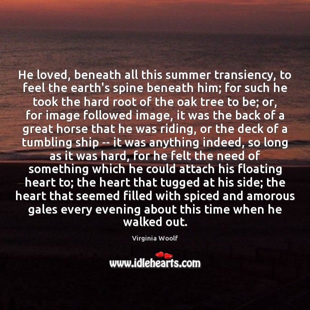 He loved, beneath all this summer transiency, to feel the earth’s spine Virginia Woolf Picture Quote