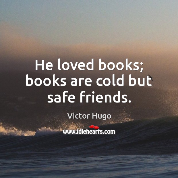 He loved books; books are cold but safe friends. Victor Hugo Picture Quote
