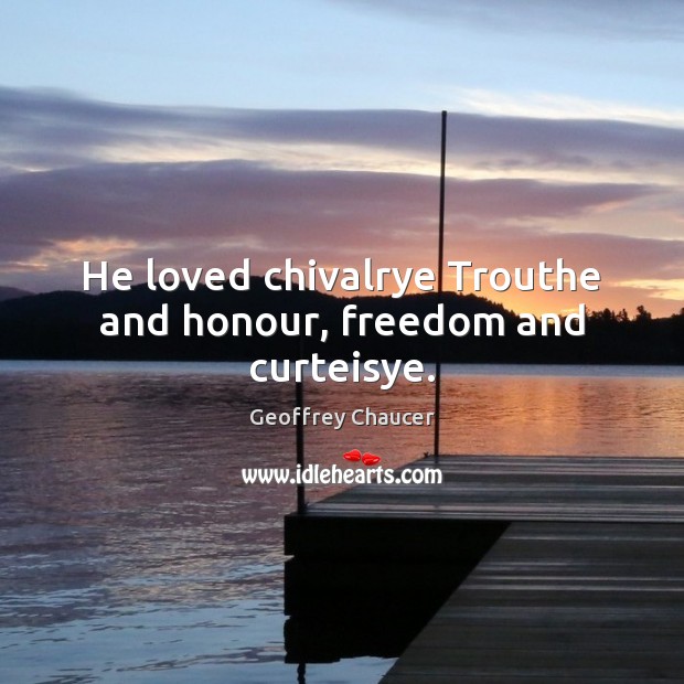 He loved chivalrye Trouthe and honour, freedom and curteisye. Geoffrey Chaucer Picture Quote