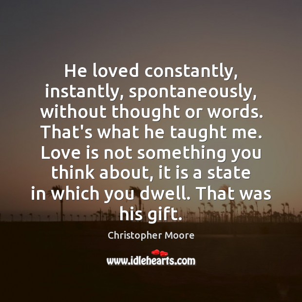 He loved constantly, instantly, spontaneously, without thought or words. That’s what he Christopher Moore Picture Quote