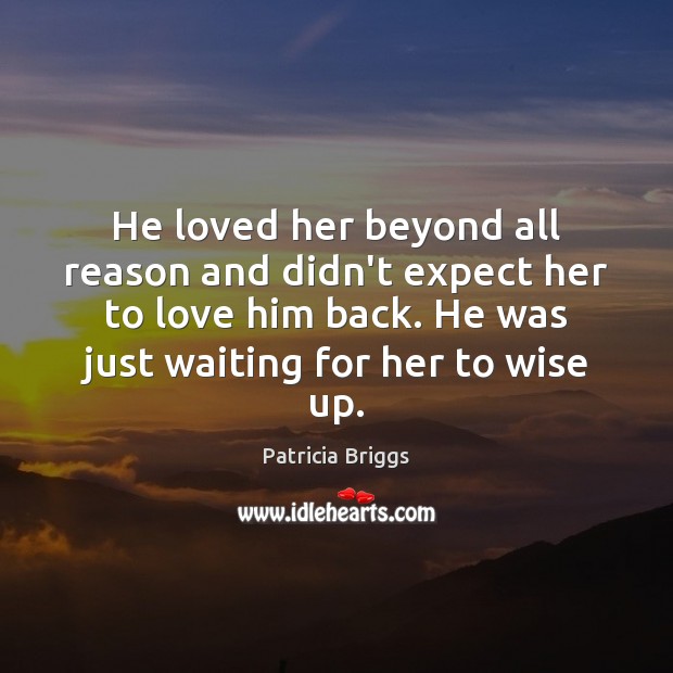 He loved her beyond all reason and didn’t expect her to love Patricia Briggs Picture Quote
