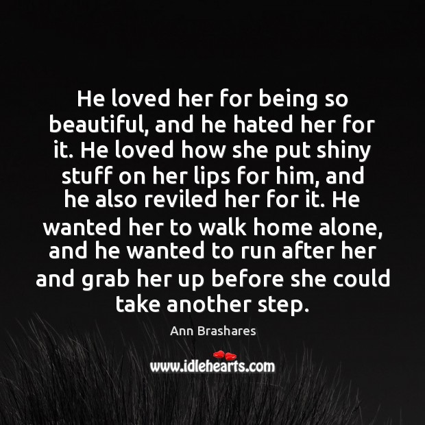 He loved her for being so beautiful, and he hated her for Ann Brashares Picture Quote