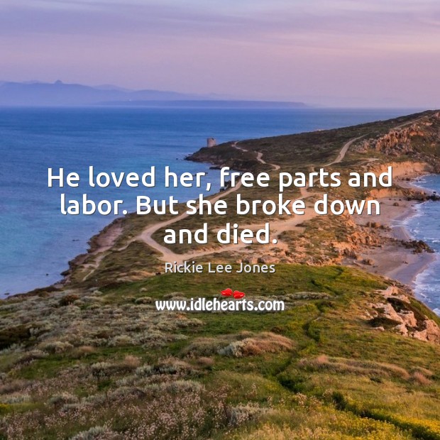 He loved her, free parts and labor. But she broke down and died. Rickie Lee Jones Picture Quote