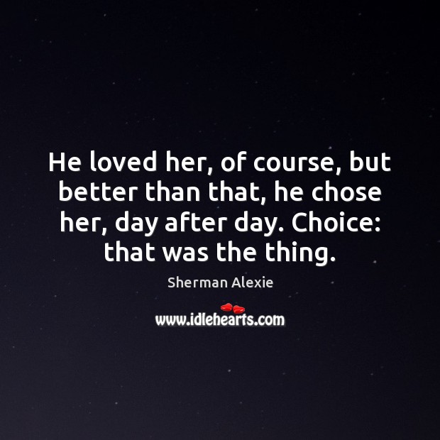 He loved her, of course, but better than that, he chose her, Sherman Alexie Picture Quote