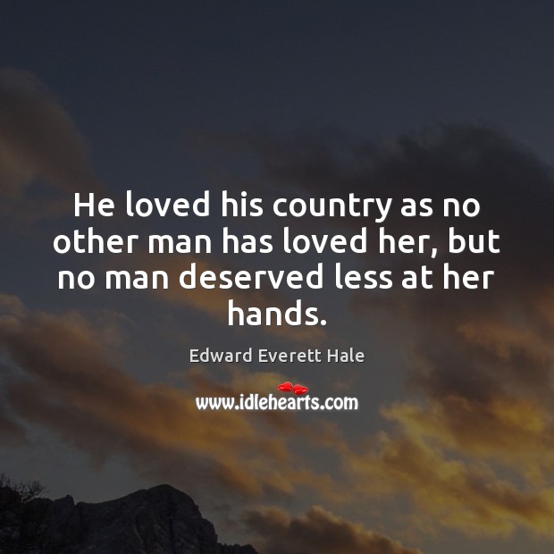 He loved his country as no other man has loved her, but no man deserved less at her hands. Edward Everett Hale Picture Quote