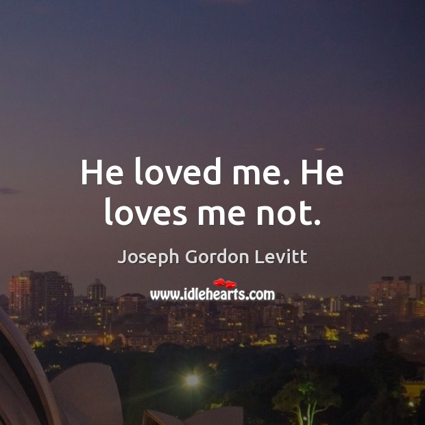 He loved me. He loves me not. Joseph Gordon Levitt Picture Quote
