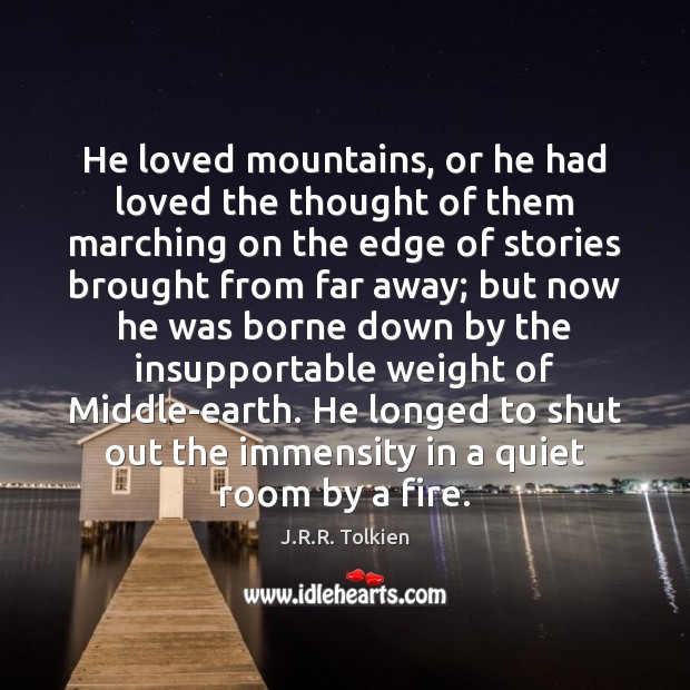 He loved mountains, or he had loved the thought of them marching J.R.R. Tolkien Picture Quote