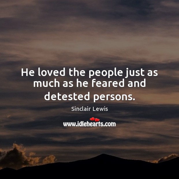 He loved the people just as much as he feared and detested persons. Sinclair Lewis Picture Quote