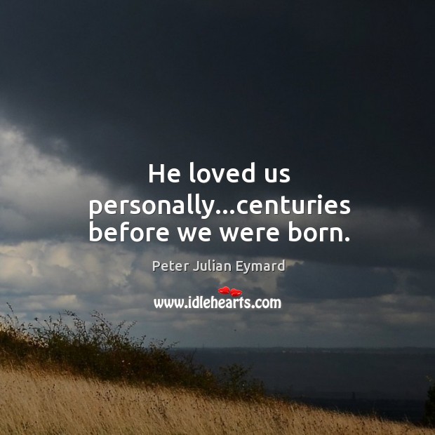He loved us personally…centuries before we were born. Image