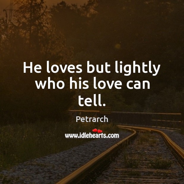 He loves but lightly who his love can tell. Petrarch Picture Quote