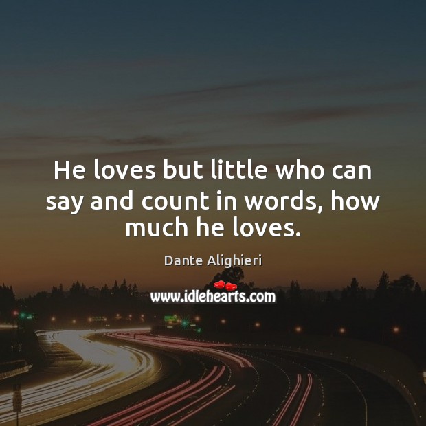 He loves but little who can say and count in words, how much he loves. Dante Alighieri Picture Quote