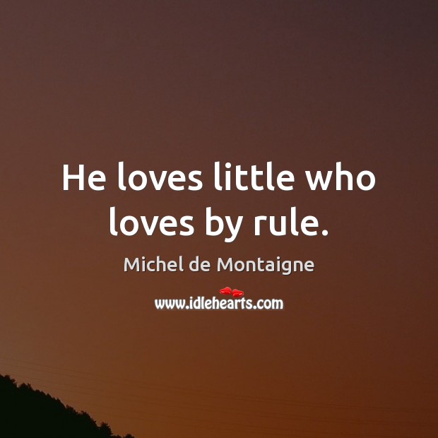He loves little who loves by rule. Michel de Montaigne Picture Quote