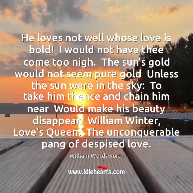 He loves not well whose love is bold!  I would not have William Wordsworth Picture Quote