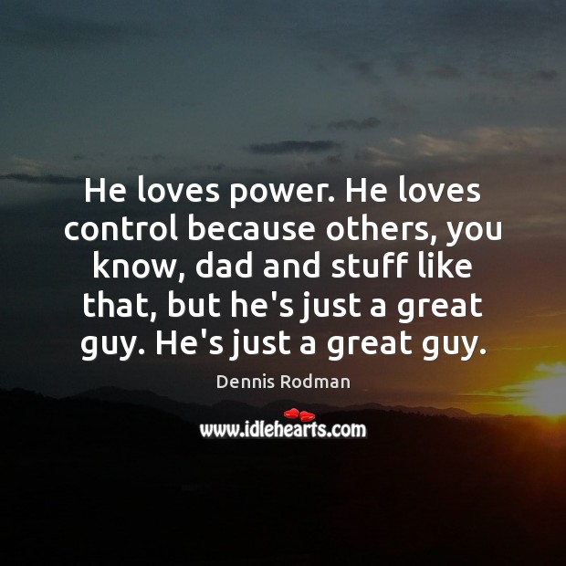 He loves power. He loves control because others, you know, dad and Dennis Rodman Picture Quote