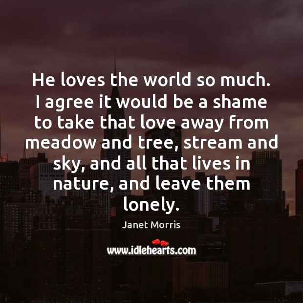 He loves the world so much. I agree it would be a Agree Quotes Image