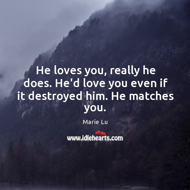 He loves you, really he does. He’d love you even if it destroyed him. He matches you. Image
