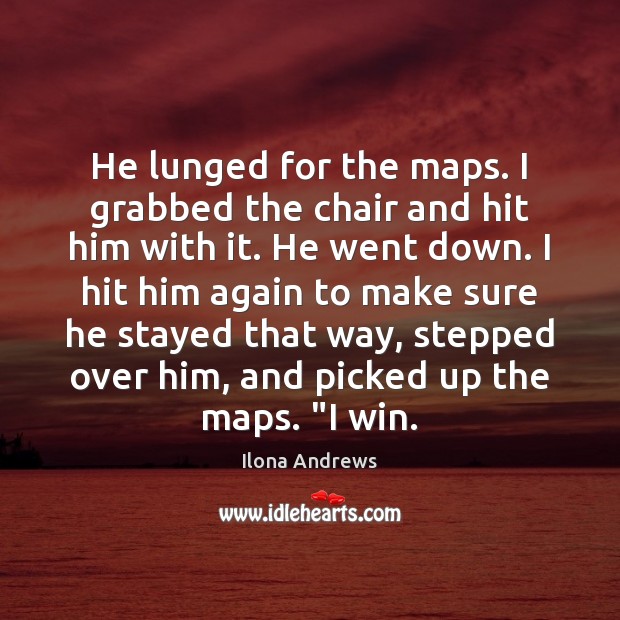 He lunged for the maps. I grabbed the chair and hit him Ilona Andrews Picture Quote