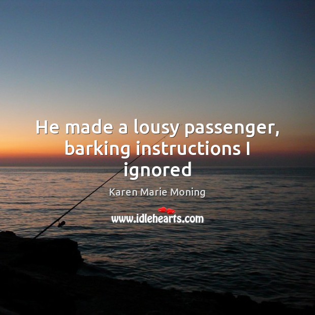 He made a lousy passenger, barking instructions I ignored Karen Marie Moning Picture Quote
