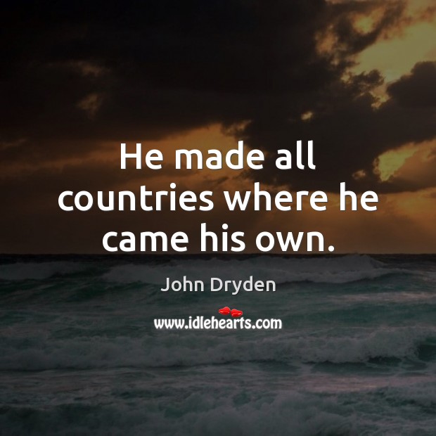He made all countries where he came his own. John Dryden Picture Quote