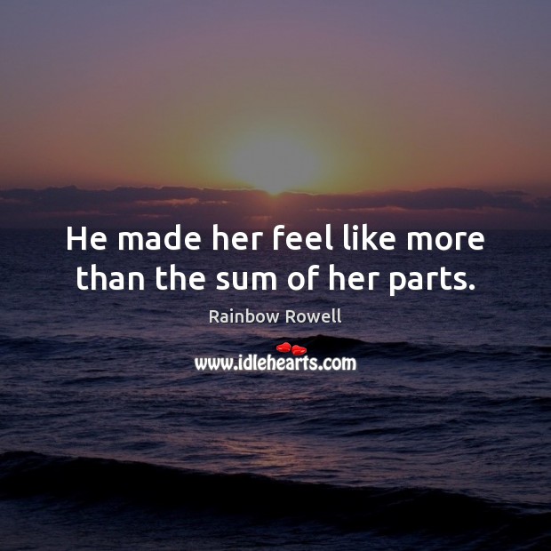He made her feel like more than the sum of her parts. Rainbow Rowell Picture Quote