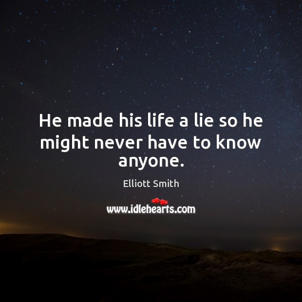 He made his life a lie so he might never have to know anyone. Elliott Smith Picture Quote