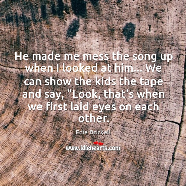 He made me mess the song up when I looked at him… Edie Brickell Picture Quote