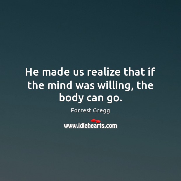 He made us realize that if the mind was willing, the body can go. Image