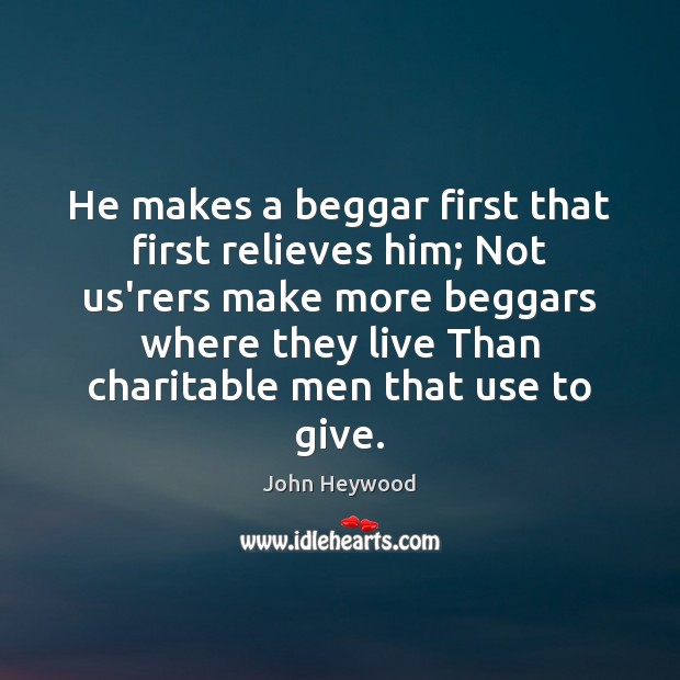 He makes a beggar first that first relieves him; Not us’rers make Image
