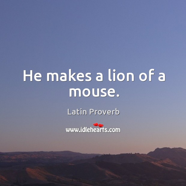 He makes a lion of a mouse. Image