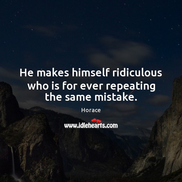 He makes himself ridiculous who is for ever repeating the same mistake. Horace Picture Quote