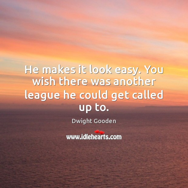 He makes it look easy. You wish there was another league he could get called up to. Dwight Gooden Picture Quote