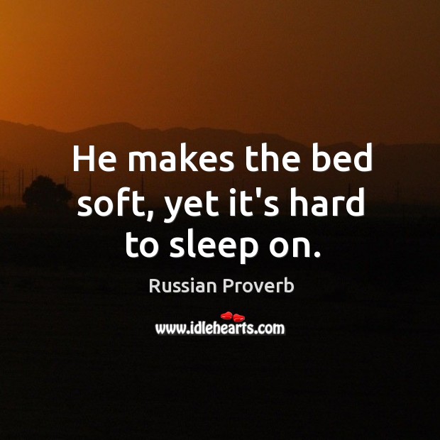 He makes the bed soft, yet it’s hard to sleep on. Russian Proverbs Image