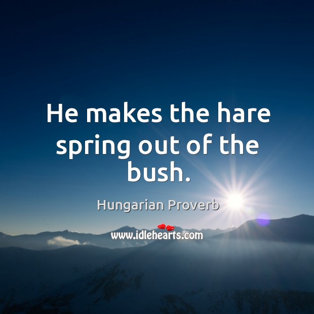 He makes the hare spring out of the bush. Hungarian Proverbs Image