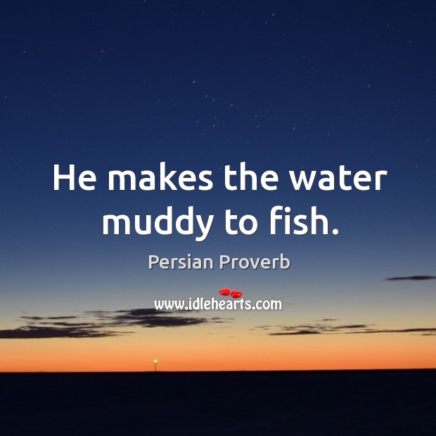 He makes the water muddy to fish. Persian Proverbs Image