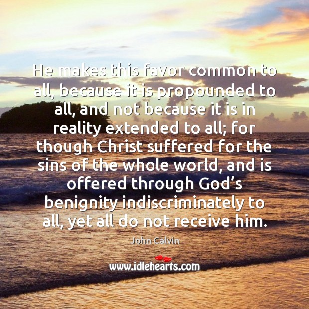 He makes this favor common to all, because it is propounded to John Calvin Picture Quote