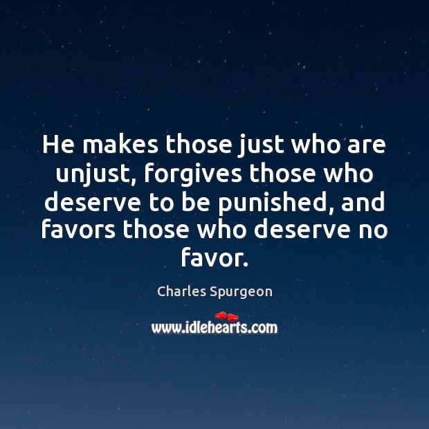 He makes those just who are unjust, forgives those who deserve to Charles Spurgeon Picture Quote