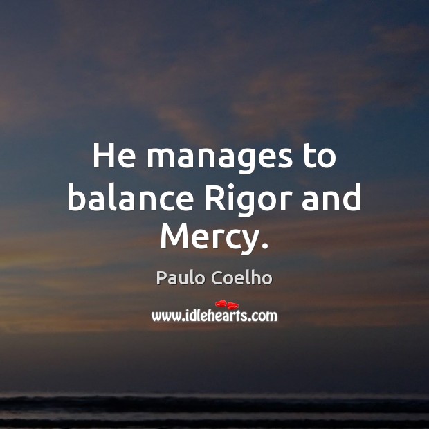 He manages to balance Rigor and Mercy. Image