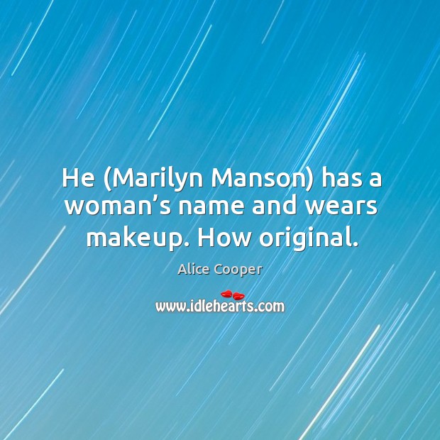He (marilyn manson) has a woman’s name and wears makeup. How original. Alice Cooper Picture Quote