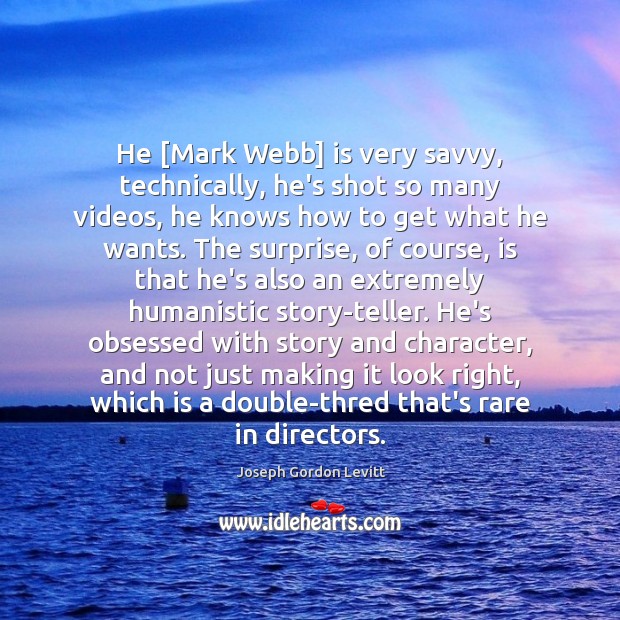 He [Mark Webb] is very savvy, technically, he’s shot so many videos, Joseph Gordon Levitt Picture Quote