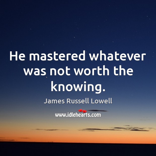 He mastered whatever was not worth the knowing. Image